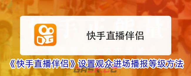 《快手直播伴侣》设置观众进场播报等级方法-第1张-手游攻略-GASK