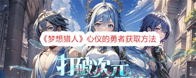 《梦想猎人》心仪的勇者获取方法