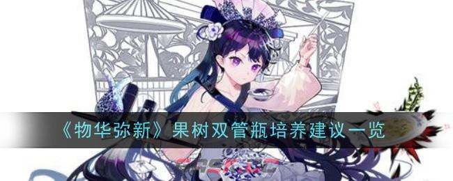 《物华弥新》果树双管瓶培养建议一览