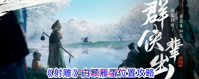 《射雕》白额雁蛋位置攻略-第1张-手游攻略-GASK