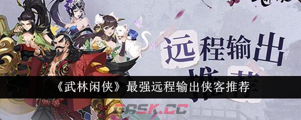 《武林闲侠》最强远程输出侠客推荐-第1张-手游攻略-GASK