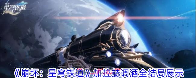 《崩坏：星穹铁道》加拉赫调酒全结局展示-第1张-手游攻略-GASK
