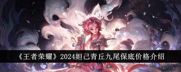 《王者荣耀》2024妲己青丘九尾保底价格介绍-第1张-手游攻略-GASK