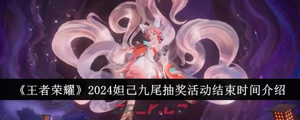 《王者荣耀》2024妲己九尾抽奖活动结束时间介绍-第1张-手游攻略-GASK