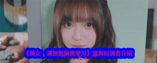 《美女，请别影响我学习》温苒扮演者介绍-第1张-手游攻略-GASK