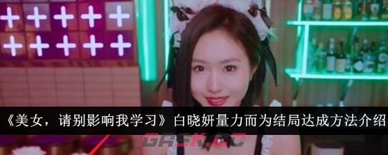 《美女，请别影响我学习》白晓妍量力而为结局达成方法介绍-第1张-手游攻略-GASK