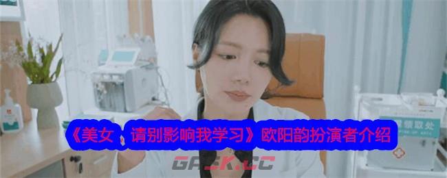 《美女，请别影响我学习》欧阳韵扮演者介绍-第1张-手游攻略-GASK