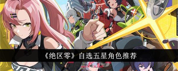 《绝区零》自选五星角色推荐-第1张-手游攻略-GASK