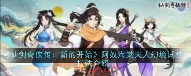 《仙剑奇侠传：新的开始》阿奴海棠夫人幻境试炼打法介绍-第1张-手游攻略-GASK