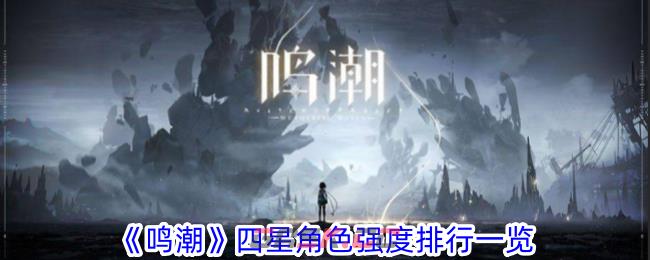 《鸣潮》四星角色强度排行一览-第1张-手游攻略-GASK