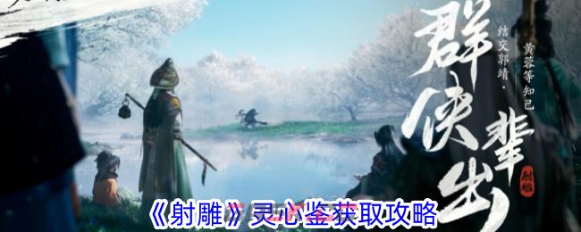 《射雕》灵心鉴获取攻略-第1张-手游攻略-GASK