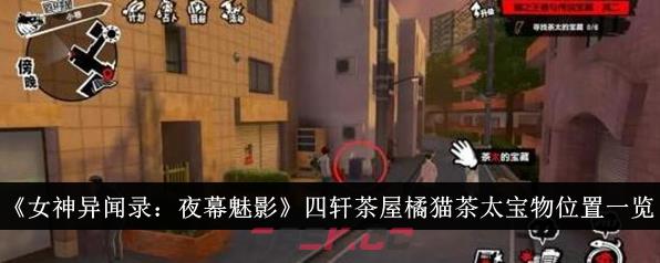 《女神异闻录：夜幕魅影》四轩茶屋橘猫茶太宝物位置一览-第1张-手游攻略-GASK