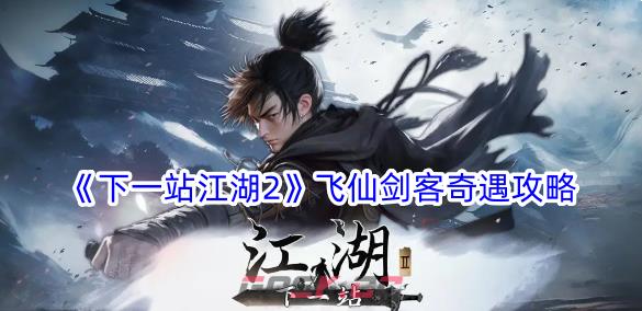 《下一站江湖2》飞仙剑客奇遇攻略-第1张-手游攻略-GASK