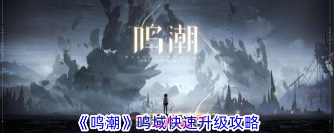 《鸣潮》鸣域快速升级攻略-第1张-手游攻略-GASK