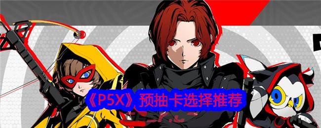 《P5X》预抽卡选择推荐-第1张-手游攻略-GASK