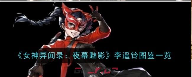 《女神异闻录：夜幕魅影》李遥铃图鉴一览-第1张-手游攻略-GASK