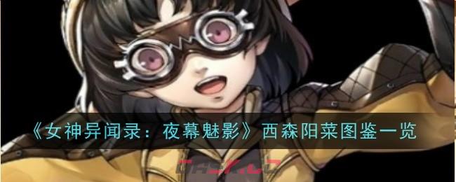 《女神异闻录：夜幕魅影》西森阳菜图鉴一览-第1张-手游攻略-GASK