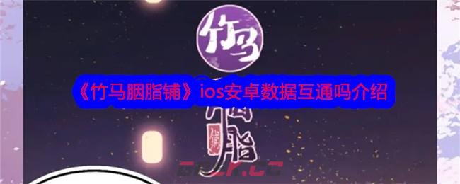 《竹马胭脂铺》ios安卓数据互通吗介绍-第1张-手游攻略-GASK