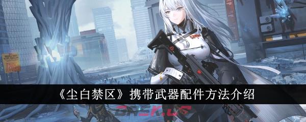 《尘白禁区》携带武器配件方法介绍-第1张-手游攻略-GASK