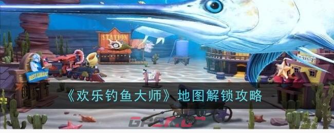 《欢乐钓鱼大师》地图解锁攻略-第1张-手游攻略-GASK