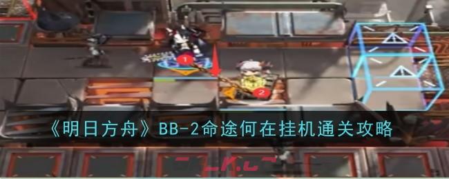 《明日方舟》BB-2命途何在挂机通关攻略-第1张-手游攻略-GASK