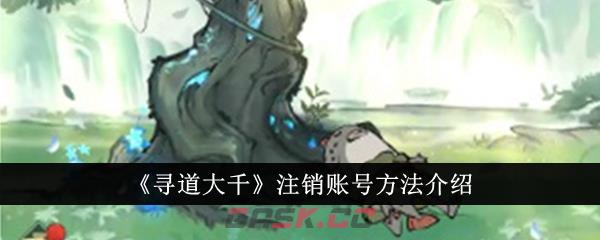 《寻道大千》注销账号方法介绍-第1张-手游攻略-GASK