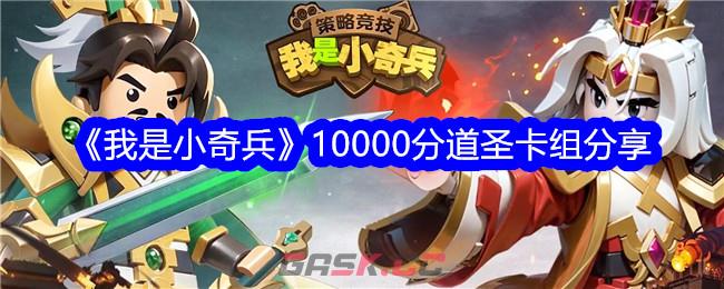 《我是小奇兵》10000分道圣卡组分享-第1张-手游攻略-GASK