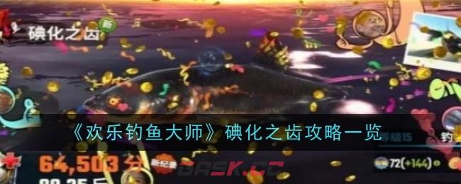 《欢乐钓鱼大师》碘化之齿攻略一览-第1张-手游攻略-GASK