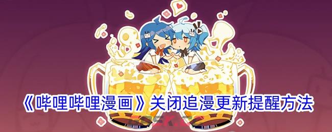 《哔哩哔哩漫画》关闭追漫更新提醒方法-第1张-手游攻略-GASK