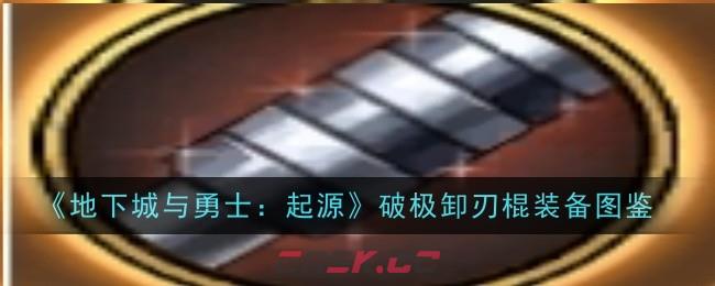 《地下城与勇士：起源》破极卸刃棍装备图鉴-第1张-手游攻略-GASK