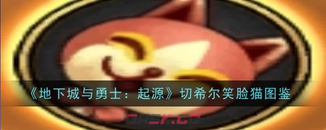 《地下城与勇士：起源》切希尔笑脸猫图鉴-第1张-手游攻略-GASK