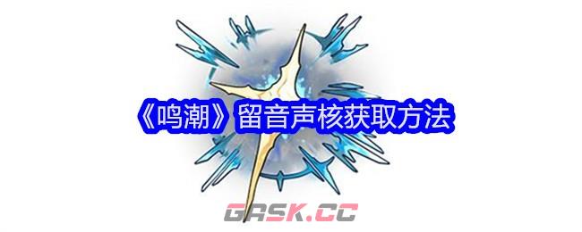 《鸣潮》留音声核获取方法-第1张-手游攻略-GASK