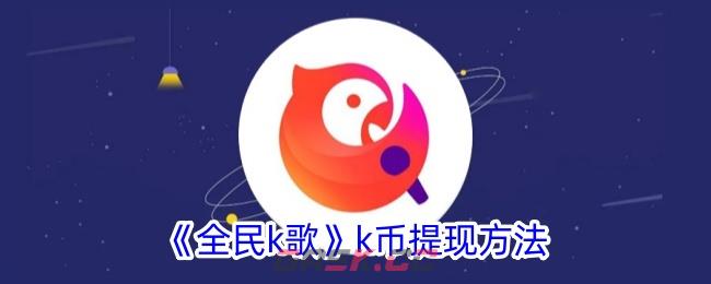 《全民k歌》k币提现方法-第1张-手游攻略-GASK