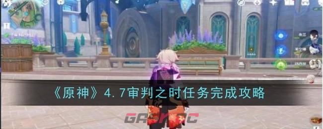 《原神》4.7审判之时任务完成攻略-第1张-手游攻略-GASK