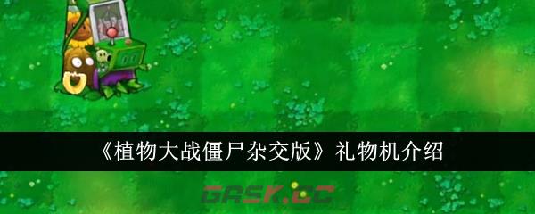 《植物大战僵尸杂交版》礼物机介绍-第1张-手游攻略-GASK