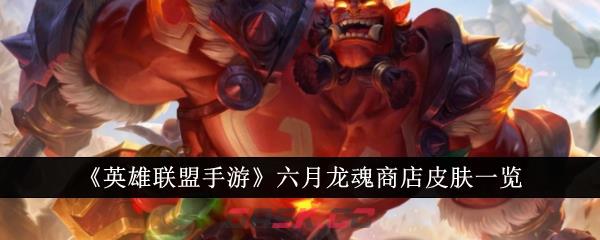 《英雄联盟手游》六月龙魂商店皮肤一览-第1张-手游攻略-GASK