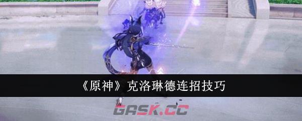 《原神》克洛琳德连招技巧-第1张-手游攻略-GASK