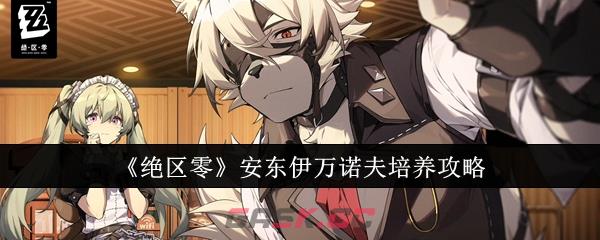 《绝区零》安东伊万诺夫培养攻略-第1张-手游攻略-GASK