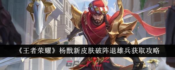 《王者荣耀》杨戬新皮肤破阵退雄兵获取攻略-第1张-手游攻略-GASK