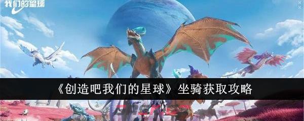 《创造吧我们的星球》坐骑获取攻略-第1张-手游攻略-GASK