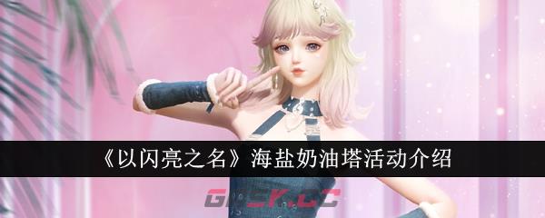 《以闪亮之名》海盐奶油塔活动介绍-第1张-手游攻略-GASK