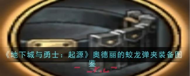 《地下城与勇士：起源》奥德丽的蛟龙弹夹装备图鉴-第1张-手游攻略-GASK
