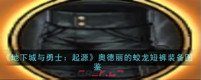 《地下城与勇士：起源》奥德丽的蛟龙短裤装备图鉴-第1张-手游攻略-GASK