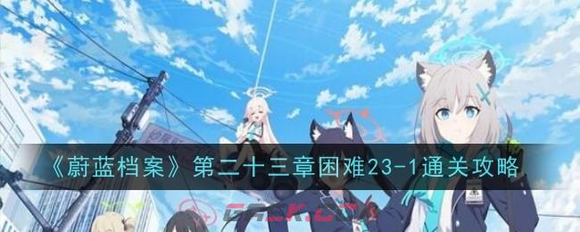 《蔚蓝档案》第二十三章困难23-1通关攻略-第1张-手游攻略-GASK