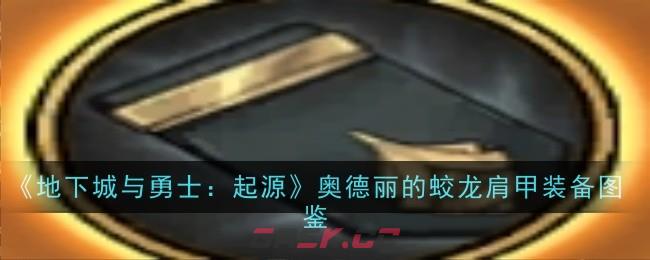 《地下城与勇士：起源》奥德丽的蛟龙肩甲装备图鉴-第1张-手游攻略-GASK