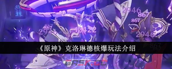 《原神》克洛琳德核爆玩法介绍-第1张-手游攻略-GASK