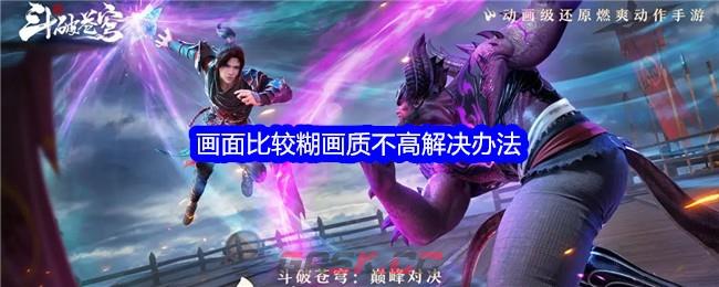 《斗破苍穹：巅峰对决》画面比较糊画质不高解决办法