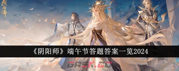 《阴阳师》端午节答题答案一览2024-第1张-手游攻略-GASK