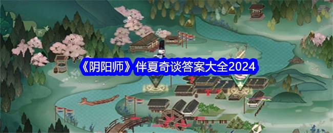 《阴阳师》伴夏奇谈答案大全2024-第1张-手游攻略-GASK