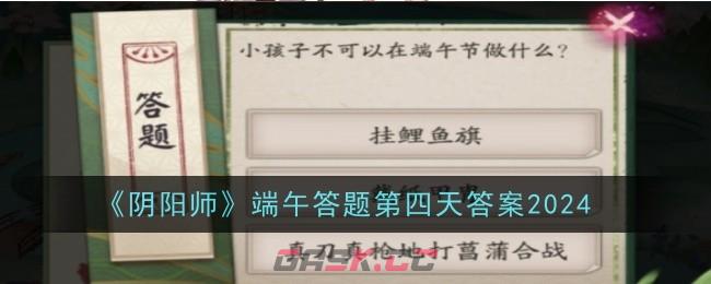 《阴阳师》端午答题第四天答案2024-第1张-手游攻略-GASK